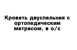 Кровать двуспальная с ортопедическим матрасом, в о/с